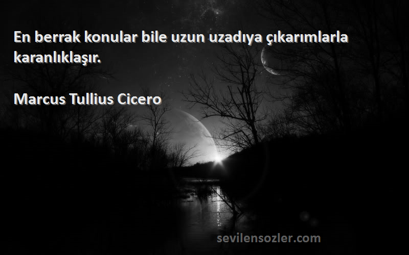 Marcus Tullius Cicero Sözleri 
En berrak konular bile uzun uzadıya çıkarımlarla karanlıklaşır.