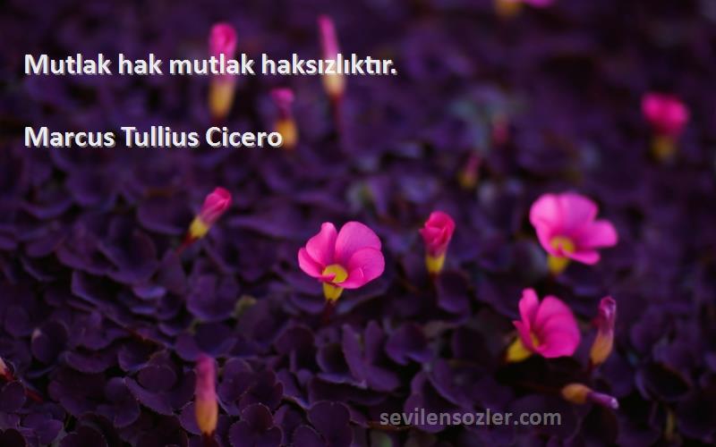 Marcus Tullius Cicero - Mutlak hak mutlak haksızlıktır.