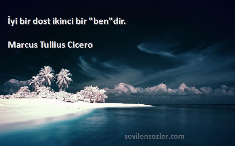 Marcus Tullius Cicero Sözleri 
İyi bir dost ikinci bir bendir.