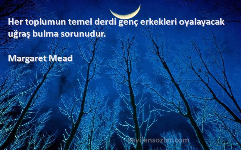 Margaret Mead - Her toplumun temel derdi genç erkekleri oyalayacak uğraş bulma sorunudur.
