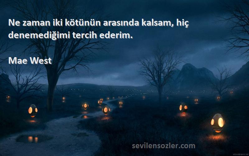 Mae West - Ne zaman iki kötünün arasında kalsam, hiç denemediğimi tercih ederim.