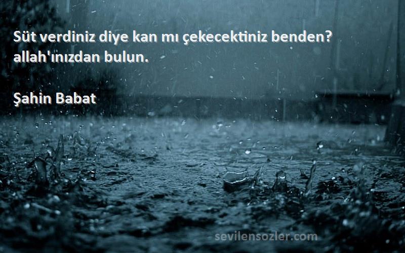 Şahin Babat - Süt verdiniz diye kan mı çekecektiniz benden? allah'ınızdan bulun.