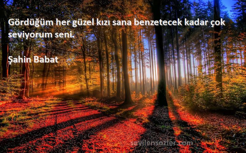 Şahin Babat - Gördüğüm her güzel kızı sana benzetecek kadar çok seviyorum seni.