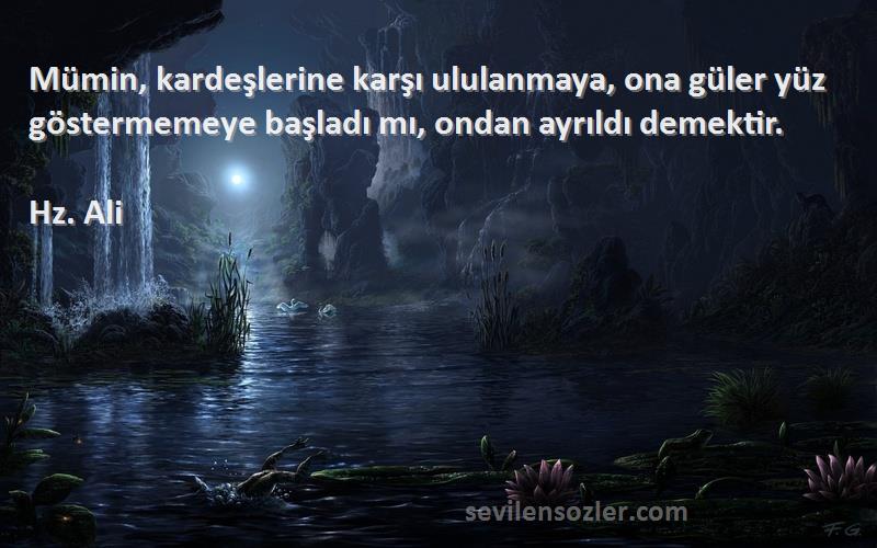 Hz. Ali - Mümin, kardeşlerine karşı ululanmaya, ona güler yüz göstermemeye başladı mı, ondan ayrıldı demektir....