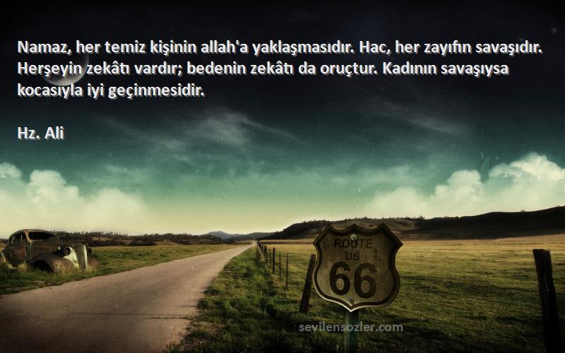 Hz. Ali Sözleri 
Namaz, her temiz kişinin allah'a yaklaşmasıdır. Hac, her zayıfın savaşıdır. Herşeyin zekâtı vardır; bedenin zekâtı da oruçtur. Kadının savaşıysa kocasıyla iyi geçinmesidir.