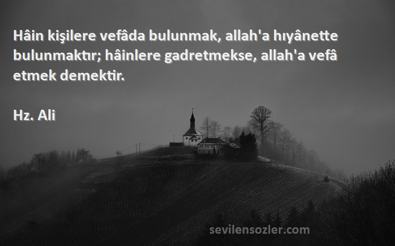 Hz. Ali Sözleri 
Hâin kişilere vefâda bulunmak, allah'a hıyânette bulunmaktır; hâinlere gadretmekse, allah'a vefâ etmek demektir.