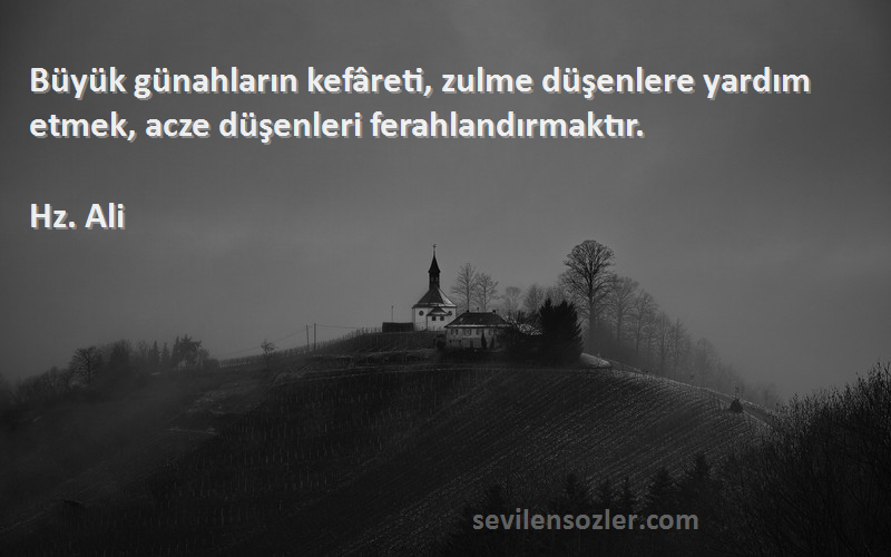 Hz. Ali Sözleri 
Büyük günahların kefâreti, zulme düşenlere yardım etmek, acze düşenleri ferahlandırmaktır.