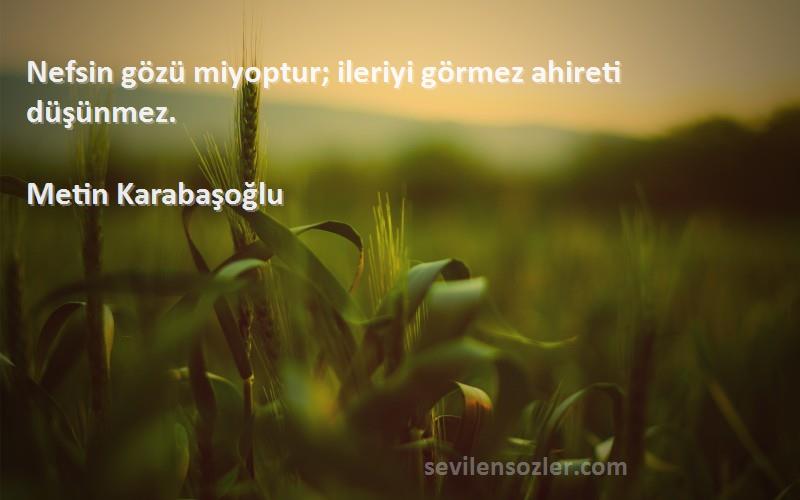 Metin Karabaşoğlu - Nefsin gözü miyoptur; ileriyi görmez ahireti düşünmez.