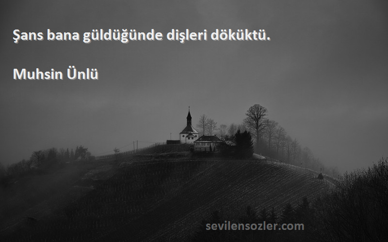 Muhsin Ünlü Sözleri 
Şans bana güldüğünde dişleri döküktü.