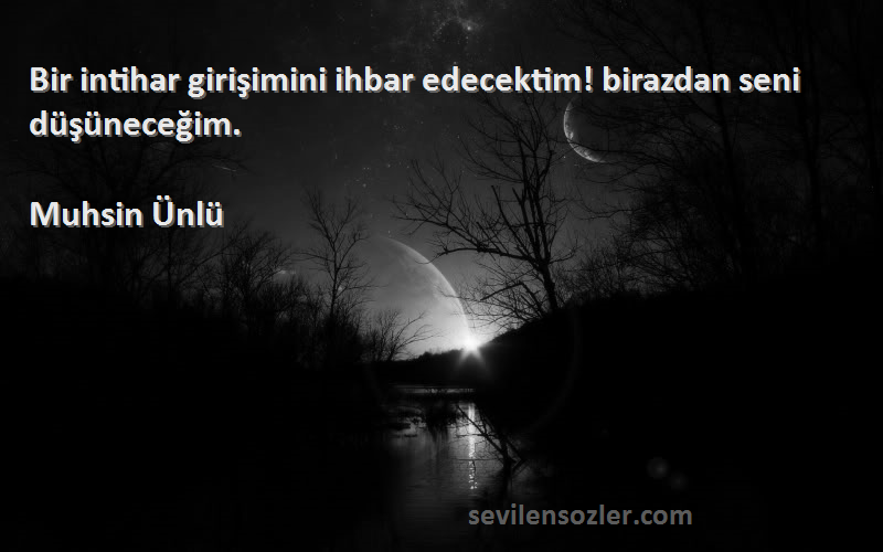 Muhsin Ünlü Sözleri 
Bir intihar girişimini ihbar edecektim! birazdan seni düşüneceğim.