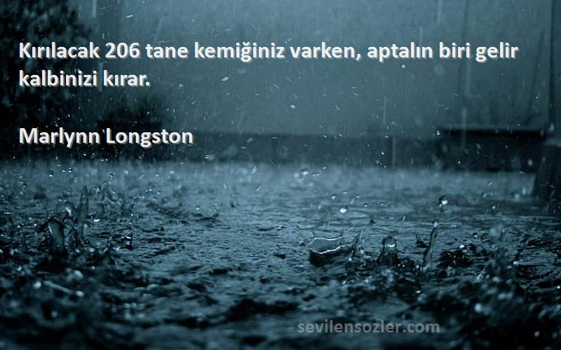 Marlynn Longston Sözleri 
Kırılacak 206 tane kemiğiniz varken, aptalın biri gelir kalbinizi kırar.