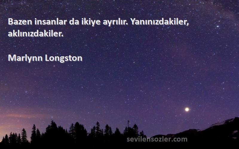 Marlynn Longston Sözleri 
Bazen insanlar da ikiye ayrılır. Yanınızdakiler, aklınızdakiler.