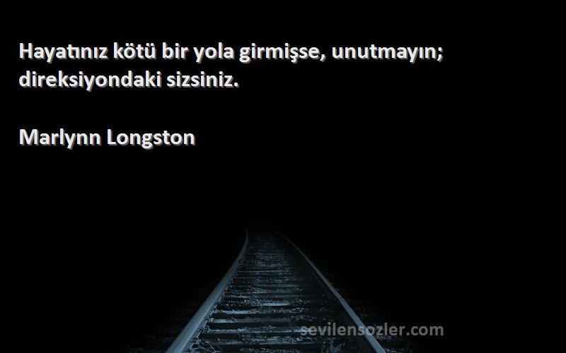 Marlynn Longston Sözleri 
Hayatınız kötü bir yola girmişse, unutmayın; direksiyondaki sizsiniz.