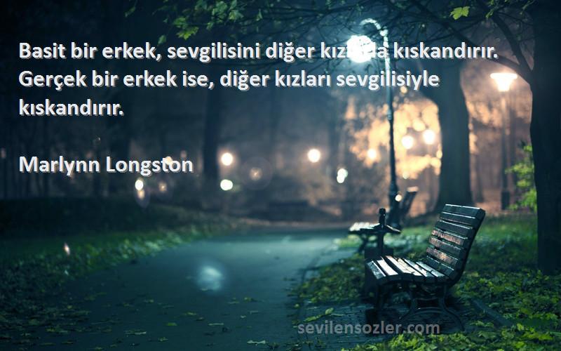 Marlynn Longston Sözleri 
Basit bir erkek, sevgilisini diğer kızlarla kıskandırır. Gerçek bir erkek ise, diğer kızları sevgilisiyle kıskandırır.