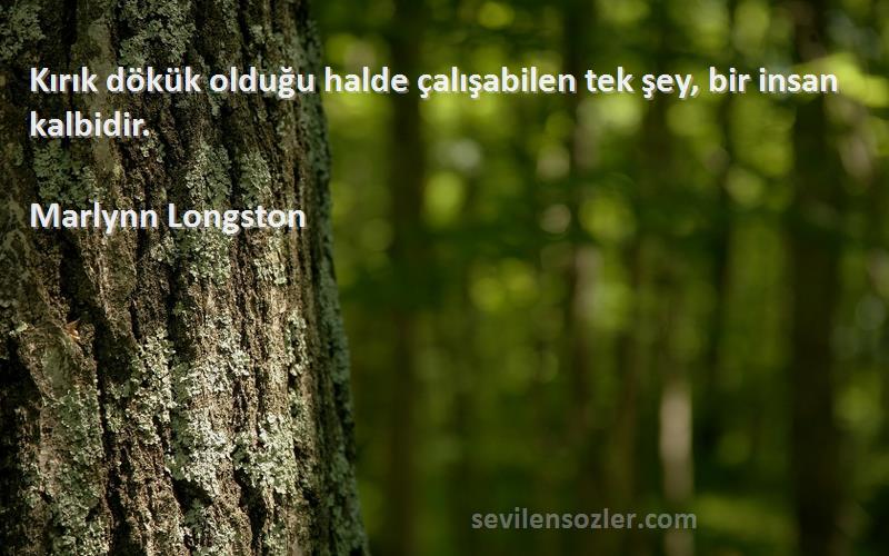 Marlynn Longston Sözleri 
Kırık dökük olduğu halde çalışabilen tek şey, bir insan kalbidir.