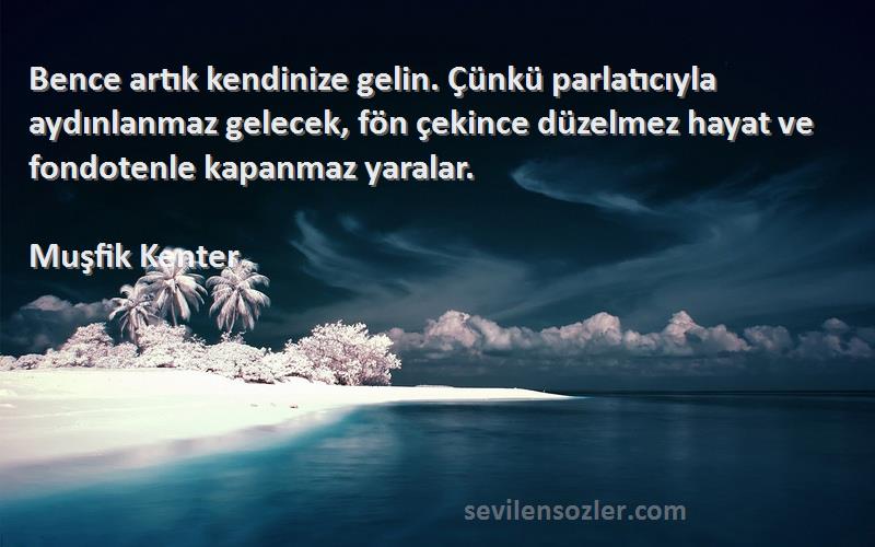 Muşfik Kenter Sözleri 
Bence artık kendinize gelin. Çünkü parlatıcıyla aydınlanmaz gelecek, fön çekince düzelmez hayat ve fondotenle kapanmaz yaralar.