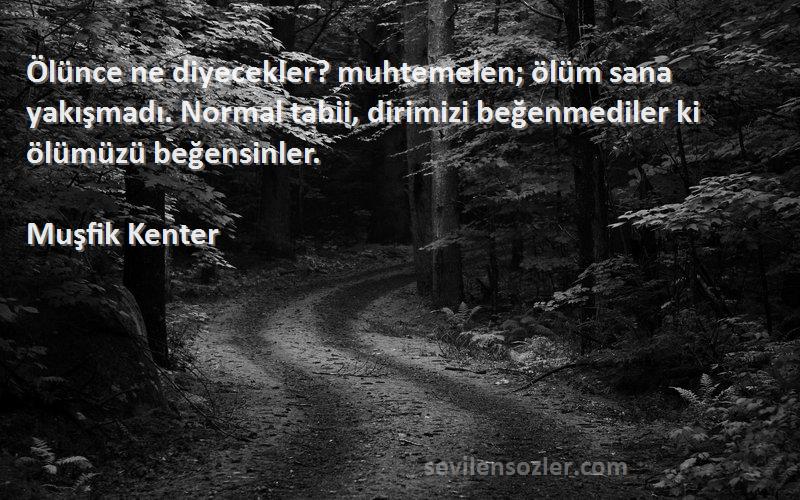 Muşfik Kenter Sözleri 
Ölünce ne diyecekler? muhtemelen; ölüm sana yakışmadı. Normal tabii, dirimizi beğenmediler ki ölümüzü beğensinler.