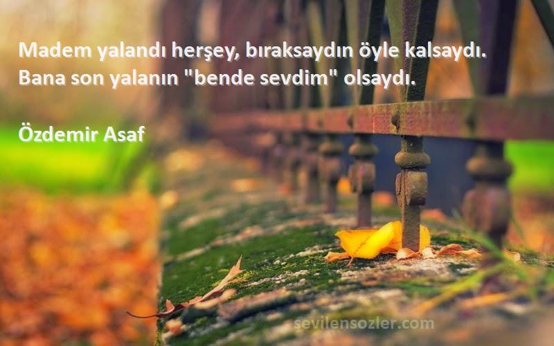 Özdemir Asaf - Madem yalandı herşey, bıraksaydın öyle kalsaydı. Bana son yalanın bende sevdim olsaydı.