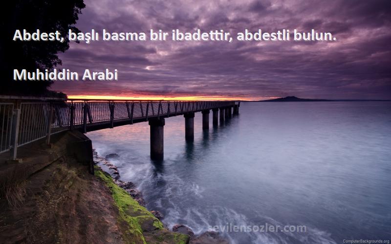 Muhiddin Arabi Sözleri 
Abdest, başlı basma bir ibadettir, abdestli bulun.