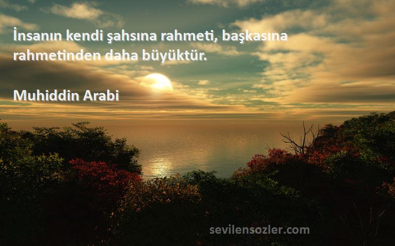 Muhiddin Arabi - İnsanın kendi şahsına rahmeti, başkasına rahmetinden daha büyüktür.
