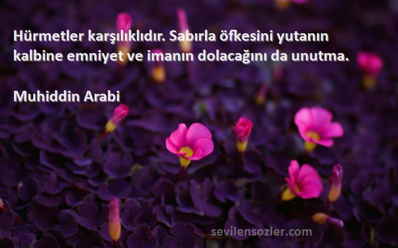 Muhiddin Arabi - Hürmetler karşılıklıdır. Sabırla öfkesini yutanın kalbine emniyet ve imanın dolacağını da unutma.