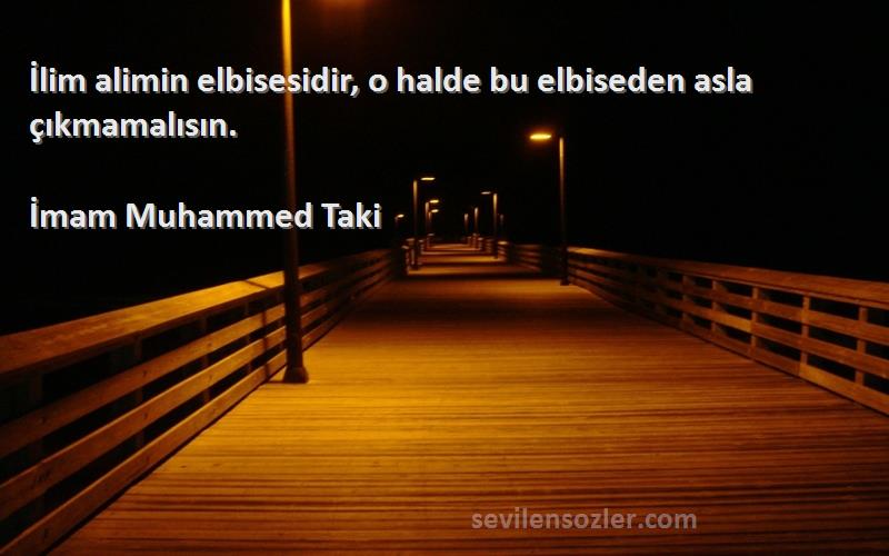 İmam Muhammed Taki Sözleri 
İlim alimin elbisesidir, o halde bu elbiseden asla çıkmamalısın.