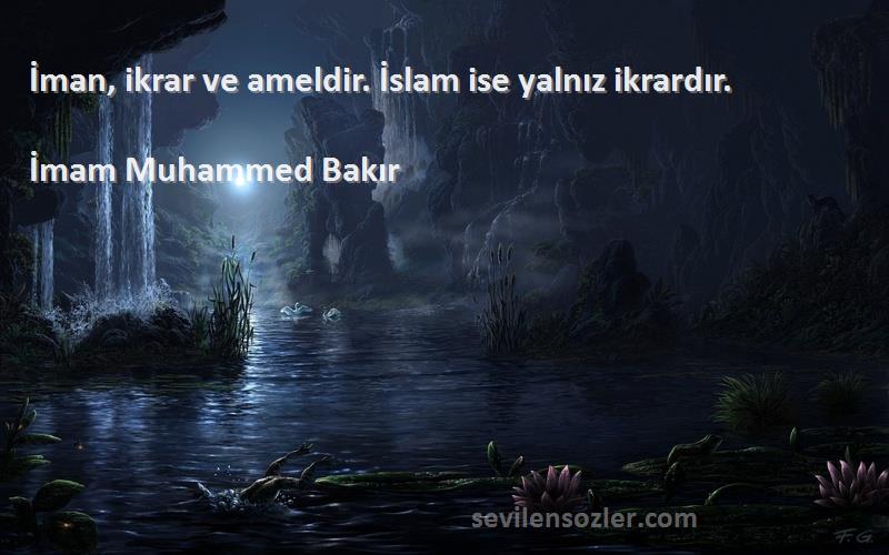 İmam Muhammed Bakır Sözleri 
İman, ikrar ve ameldir. İslam ise yalnız ikrardır.