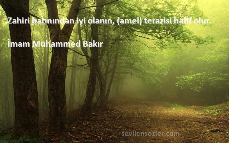 İmam Muhammed Bakır - Zahiri batınından iyi olanın, (amel) terazisi hafif olur.