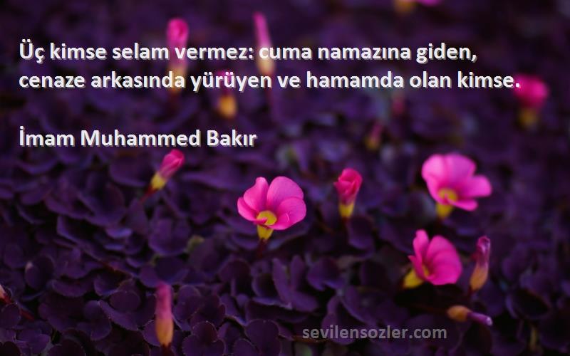 İmam Muhammed Bakır - Üç kimse selam vermez: cuma namazına giden, cenaze arkasında yürüyen ve hamamda olan kimse.
