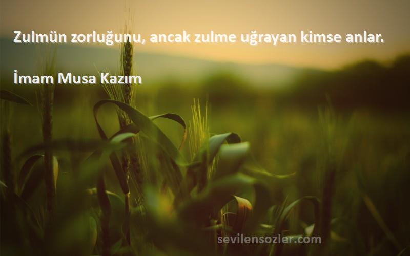 İmam Musa Kazım - Zulmün zorluğunu, ancak zulme uğrayan kimse anlar.