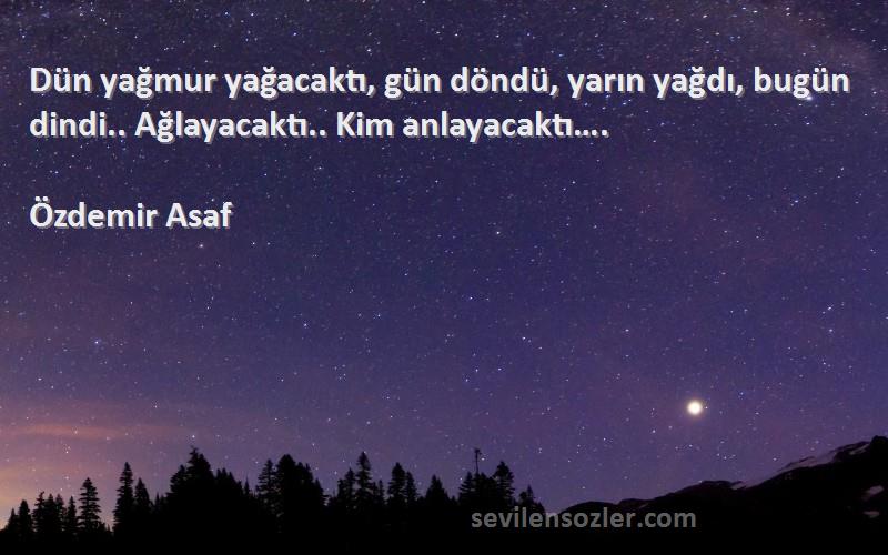 Özdemir Asaf - Dün yağmur yağacaktı, gün döndü, yarın yağdı, bugün dindi.. Ağlayacaktı.. Kim anlayacaktı….