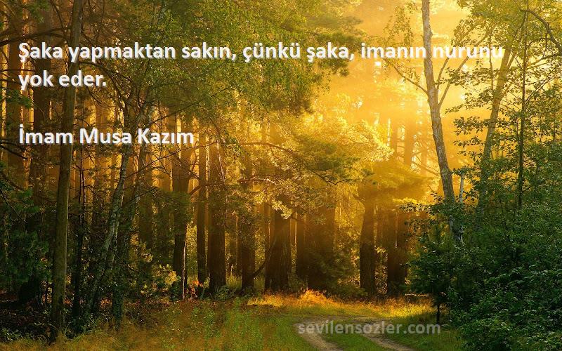 İmam Musa Kazım - Şaka yapmaktan sakın, çünkü şaka, imanın nurunu yok eder.