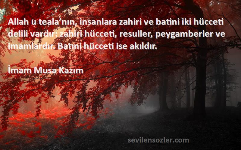 İmam Musa Kazım Sözleri 
Allah u teala’nın, insanlara zahiri ve batini iki hücceti delili vardır: zahiri hücceti, resuller, peygamberler ve imamlardır. Batıni hücceti ise akıldır.