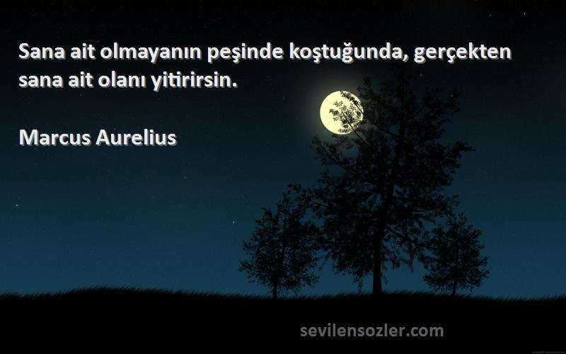Marcus Aurelius - Sana ait olmayanın peşinde koştuğunda, gerçekten sana ait olanı yitirirsin.