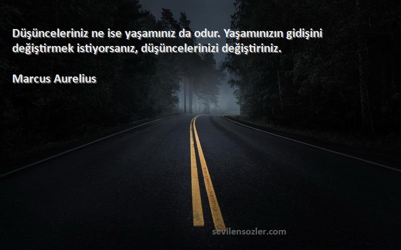 Marcus Aurelius Sözleri 
Düşünceleriniz ne ise yaşamınız da odur. Yaşamınızın gidişini değiştirmek istiyorsanız, düşüncelerinizi değiştiriniz.