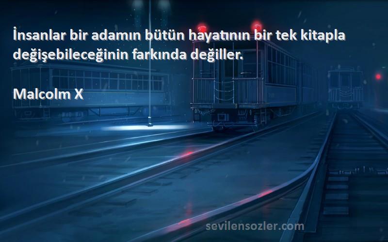 Malcolm X Sözleri 
İnsanlar bir adamın bütün hayatının bir tek kitapla değişebileceğinin farkında değiller.