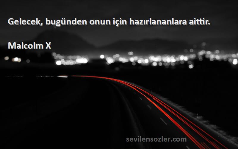 Malcolm X Sözleri 
Gelecek, bugünden onun için hazırlananlara aittir.