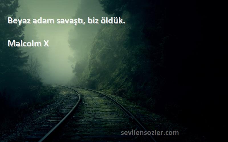 Malcolm X Sözleri 
Beyaz adam savaştı, biz öldük.