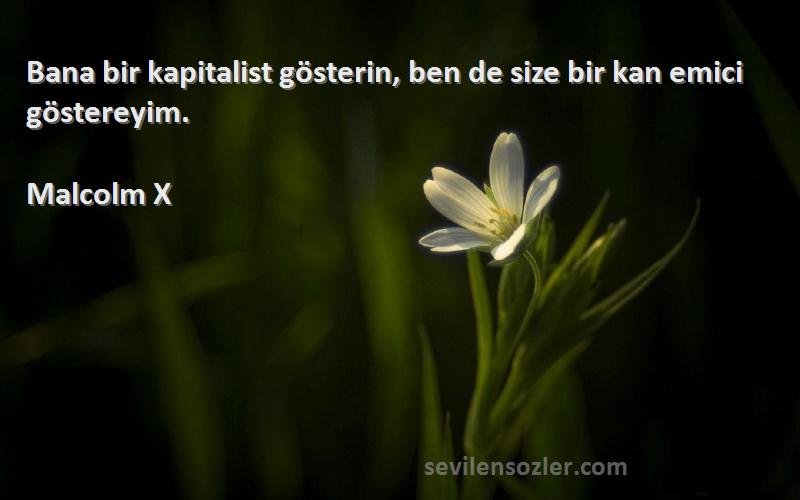 Malcolm X Sözleri 
Bana bir kapitalist gösterin, ben de size bir kan emici göstereyim.