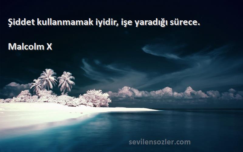 Malcolm X Sözleri 
Şiddet kullanmamak iyidir, işe yaradığı sürece.