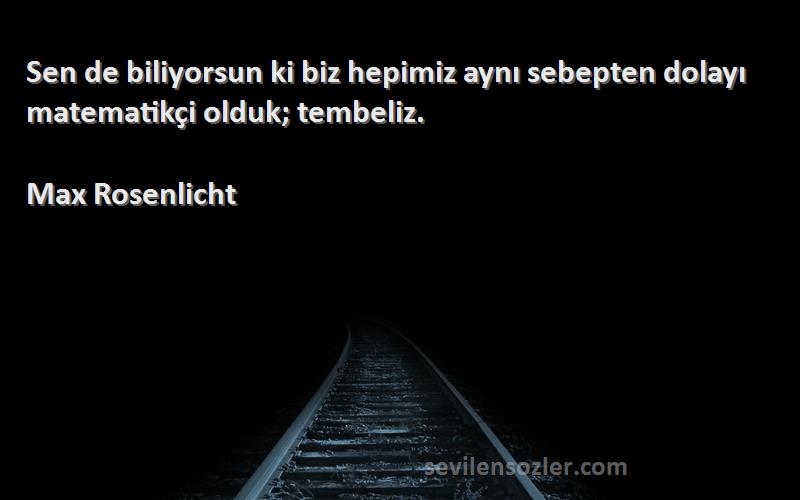 Max Rosenlicht - Sen de biliyorsun ki biz hepimiz aynı sebepten dolayı matematikçi olduk; tembeliz.