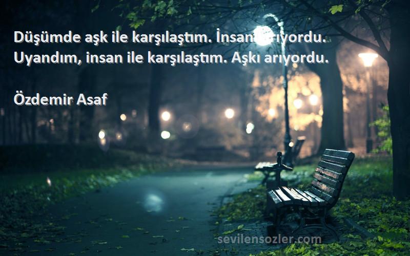 Özdemir Asaf - Düşümde aşk ile karşılaştım. İnsanı arıyordu. Uyandım, insan ile karşılaştım. Aşkı arıyordu.