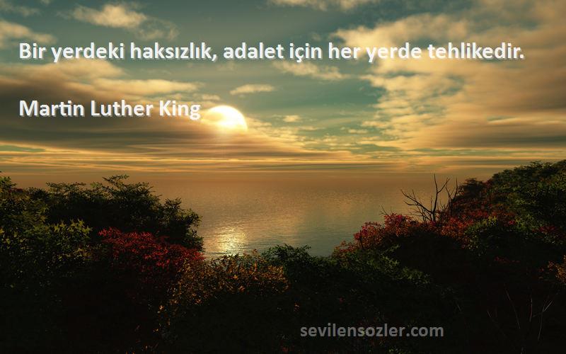 Martin Luther King Sözleri 
Bir yerdeki haksızlık, adalet için her yerde tehlikedir.