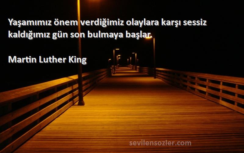 Martin Luther King - Yaşamımız önem verdiğimiz olaylara karşı sessiz kaldığımız gün son bulmaya başlar.