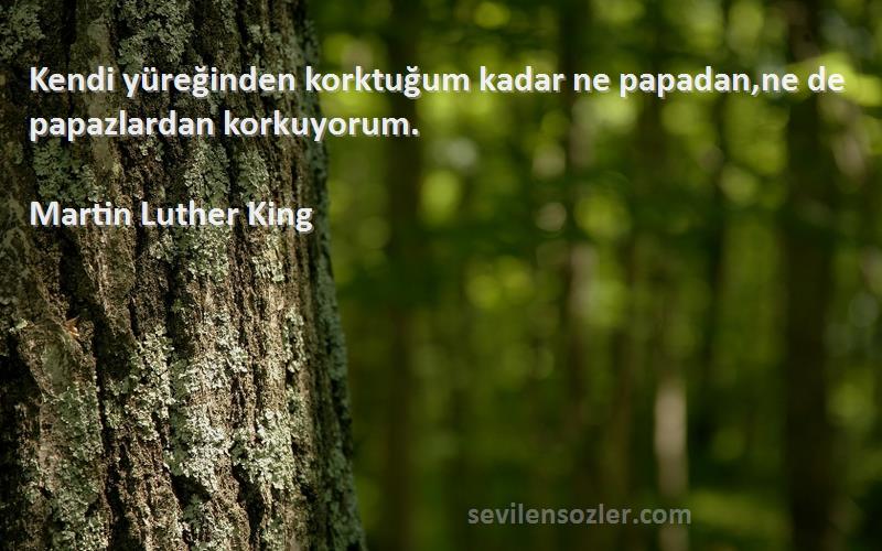 Martin Luther King - Kendi yüreğinden korktuğum kadar ne papadan,ne de papazlardan korkuyorum.