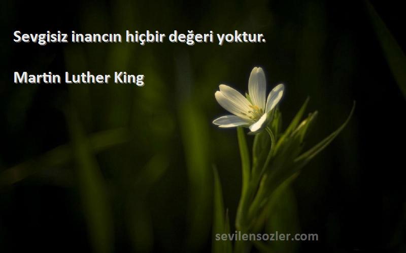 Martin Luther King - Sevgisiz inancın hiçbir değeri yoktur.