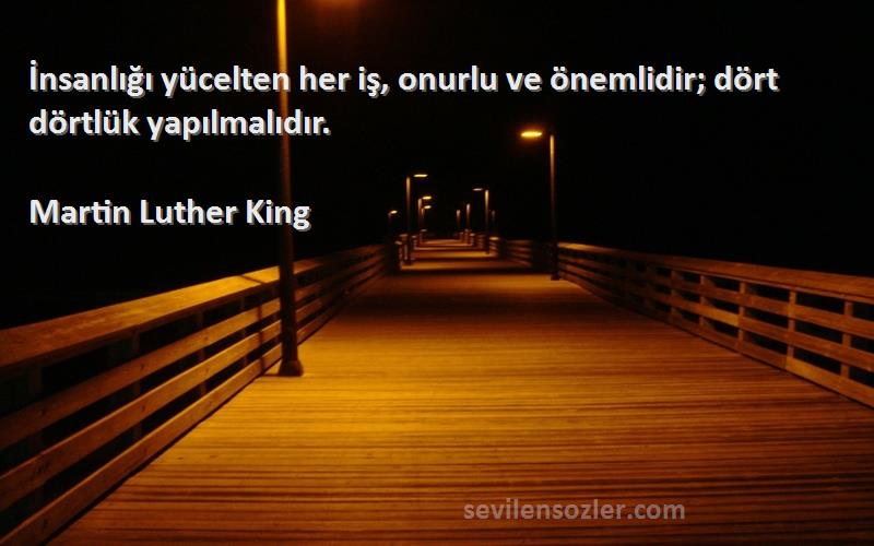 Martin Luther King - İnsanlığı yücelten her iş, onurlu ve önemlidir; dört dörtlük yapılmalıdır.