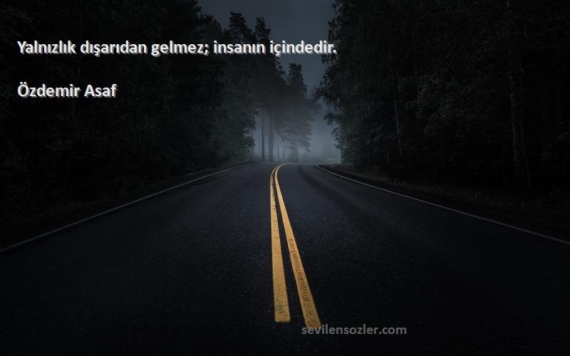 Özdemir Asaf - Yalnızlık dışarıdan gelmez; insanın içindedir.