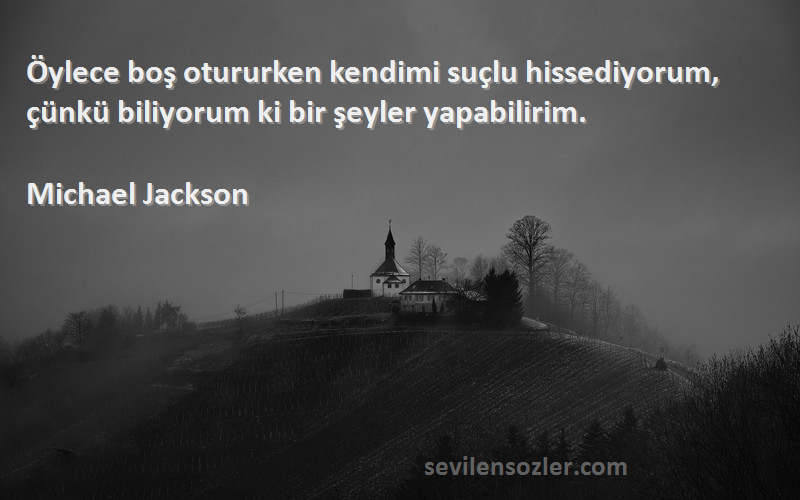 Michael Jackson - Öylece boş otururken kendimi suçlu hissediyorum, çünkü biliyorum ki bir şeyler yapabilirim.