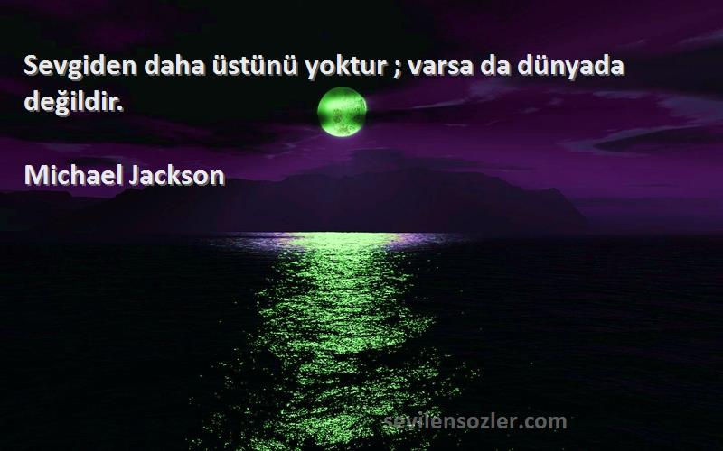 Michael Jackson - Sevgiden daha üstünü yoktur ; varsa da dünyada değildir.